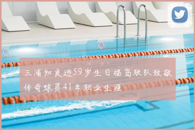 三浦知良迎59岁生日福岛联队致敬传奇球员41年职业生涯