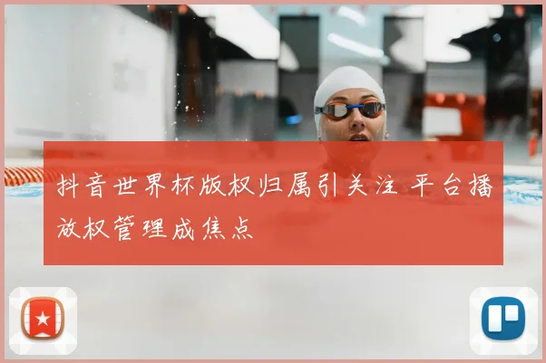抖音世界杯版权归属引关注 平台播放权管理成焦点