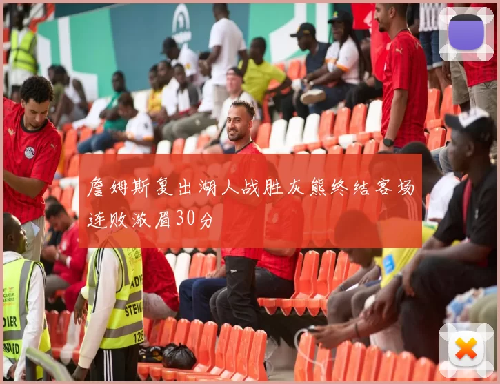 詹姆斯复出湖人战胜灰熊终结客场连败浓眉30分