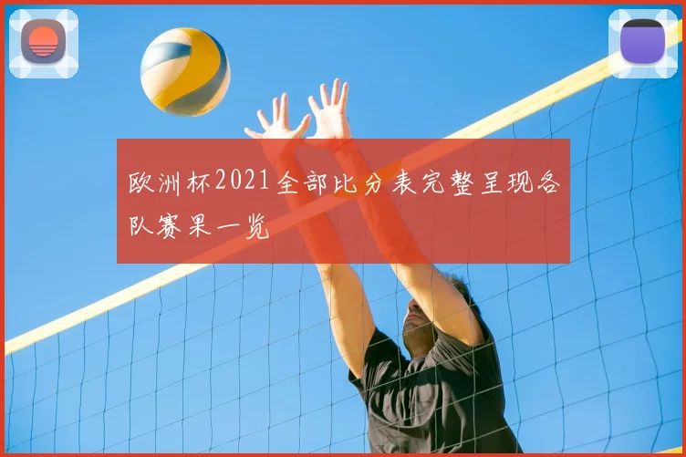 欧洲杯2021全部比分表完整呈现各队赛果一览