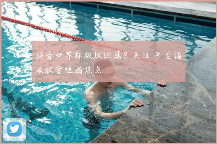 抖音世界杯版权归属引关注 平台播放权管理成焦点
