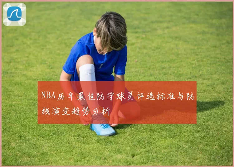 NBA历年最佳防守球员评选标准与防线演变趋势分析