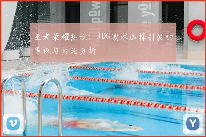 王者荣耀热议：JDG战术选择引发的争议与讨论分析