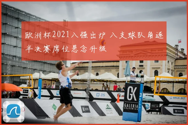 欧洲杯2021八强出炉 八支球队角逐半决赛席位悬念升级