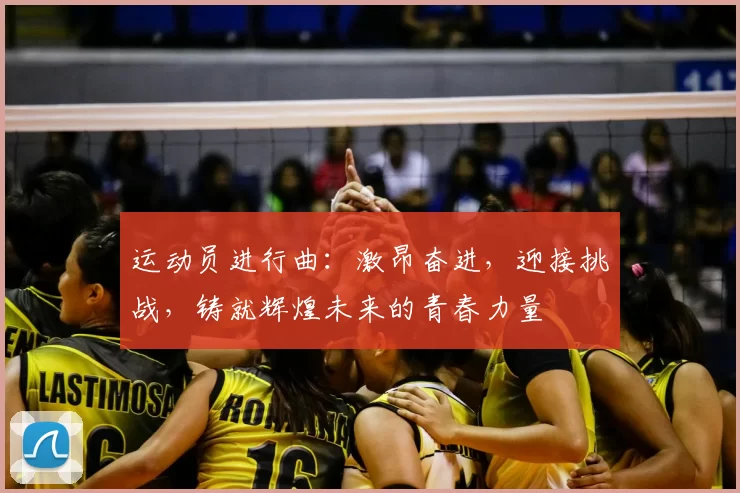 运动员进行曲：激昂奋进，迎接挑战，铸就辉煌未来的青春力量