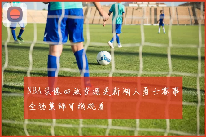 NBA录像回放资源更新湖人勇士赛事全场集锦可线观看