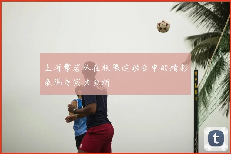 上海攀岩队在极限运动会中的精彩表现与实力分析