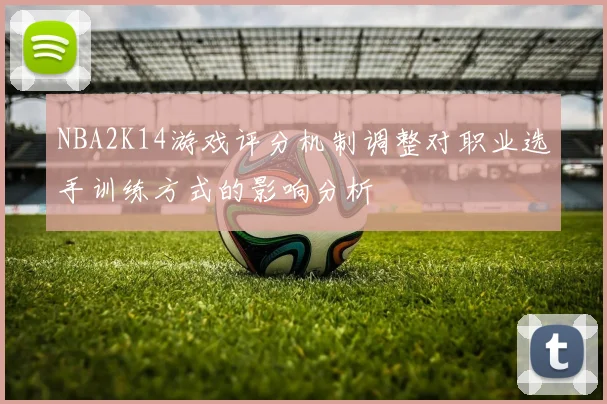 NBA2K14游戏评分机制调整对职业选手训练方式的影响分析