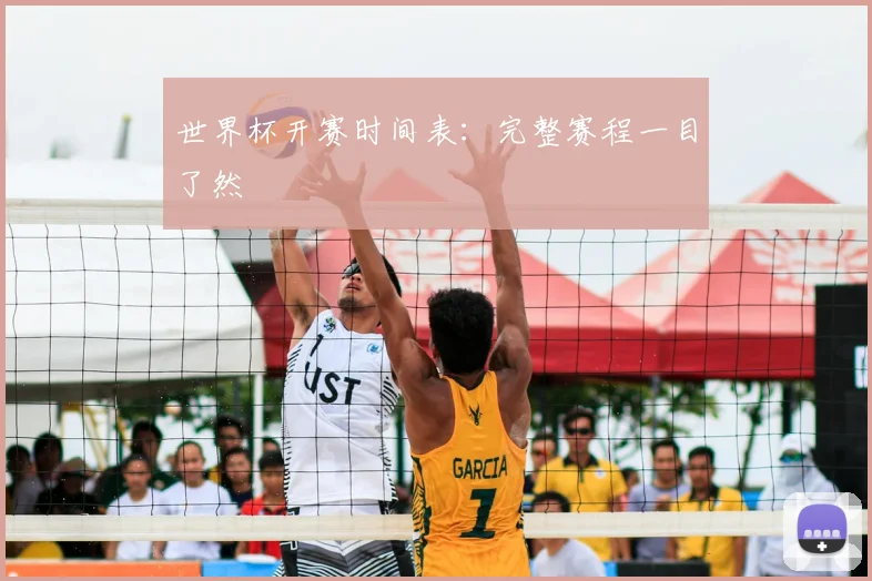 世界杯开赛时间表：完整赛程一目了然