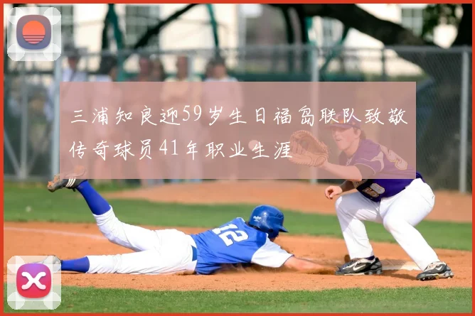 三浦知良迎59岁生日福岛联队致敬传奇球员41年职业生涯