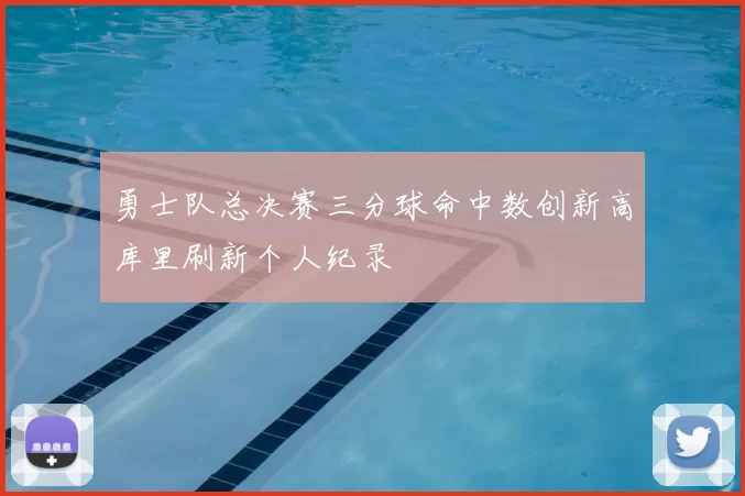 勇士队总决赛三分球命中数创新高库里刷新个人纪录