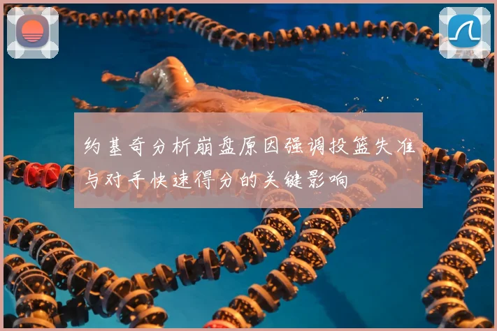 约基奇分析崩盘原因强调投篮失准与对手快速得分的关键影响