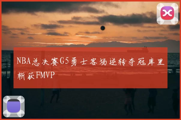 NBA总决赛G5勇士客场逆转夺冠库里斩获FMVP