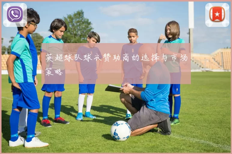 英超球队球衣赞助商的选择与市场策略