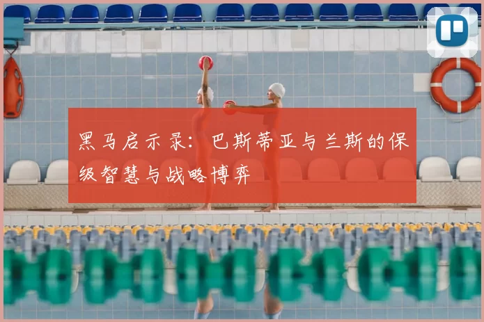黑马启示录：巴斯蒂亚与兰斯的保级智慧与战略博弈