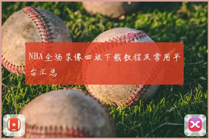 NBA全场录像回放下载教程及常用平台汇总