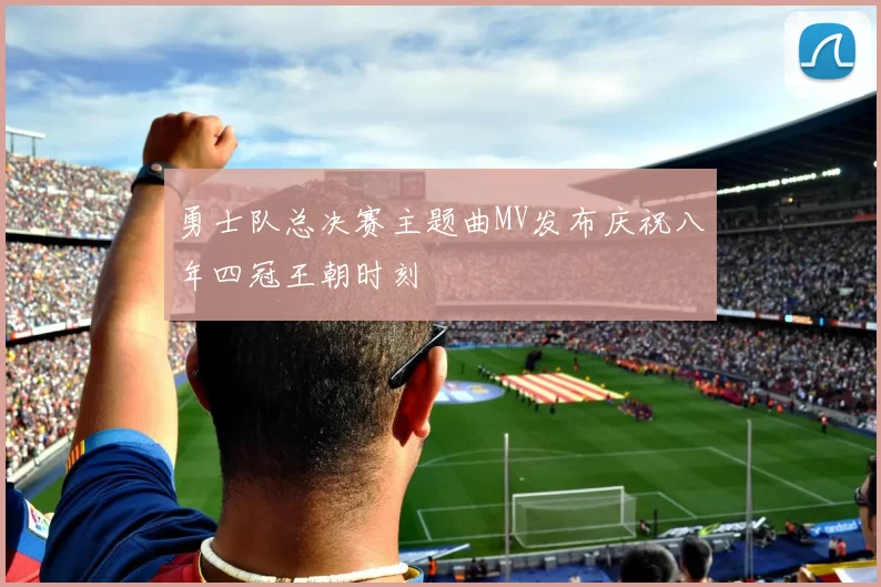 勇士队总决赛主题曲MV发布庆祝八年四冠王朝时刻
