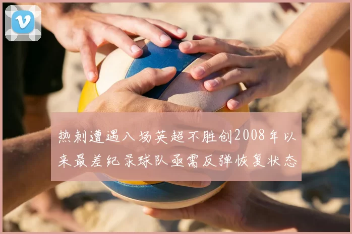 热刺遭遇八场英超不胜创2008年以来最差纪录球队亟需反弹恢复状态