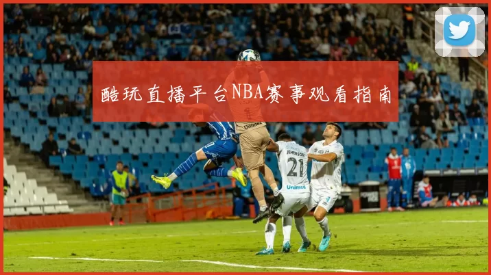 酷玩直播平台NBA赛事观看指南