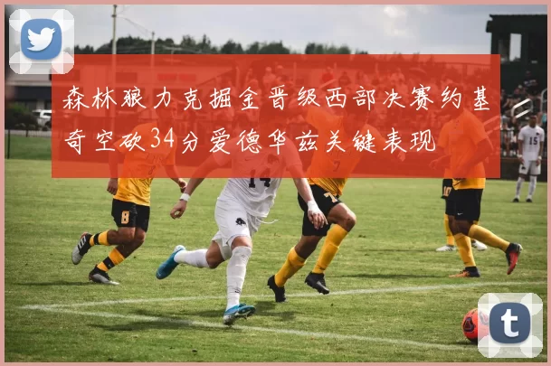 森林狼力克掘金晋级西部决赛约基奇空砍34分爱德华兹关键表现