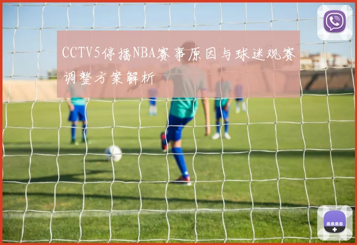 CCTV5停播NBA赛事原因与球迷观赛调整方案解析