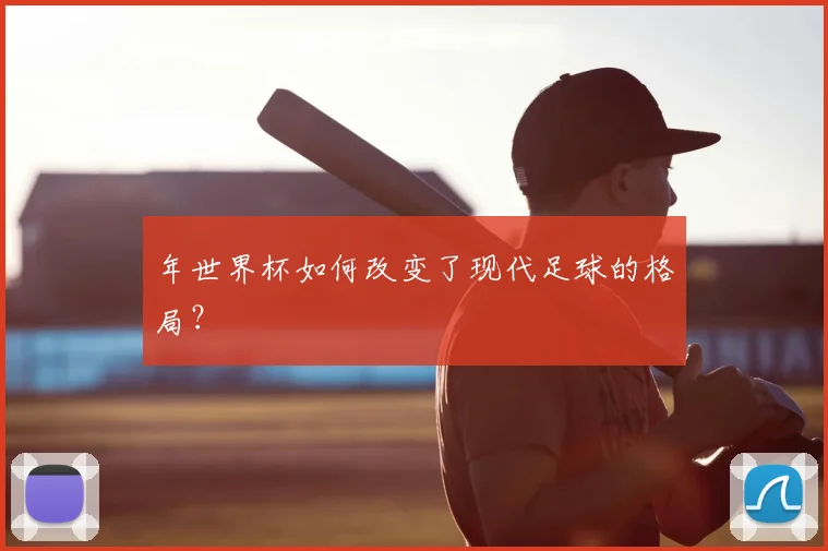 年世界杯如何改变了现代足球的格局？