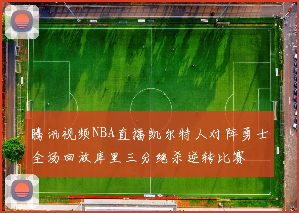 腾讯视频NBA直播凯尔特人对阵勇士全场回放库里三分绝杀逆转比赛