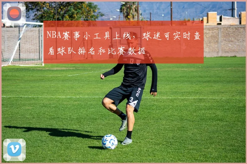 NBA赛事小工具上线，球迷可实时查看球队排名和比赛数据