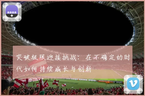 突破极限迎接挑战：在不确定的时代如何持续成长与创新