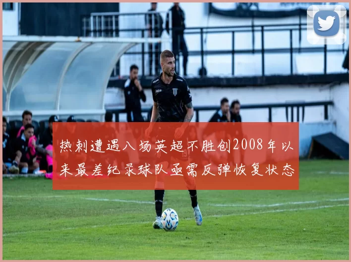 热刺遭遇八场英超不胜创2008年以来最差纪录球队亟需反弹恢复状态