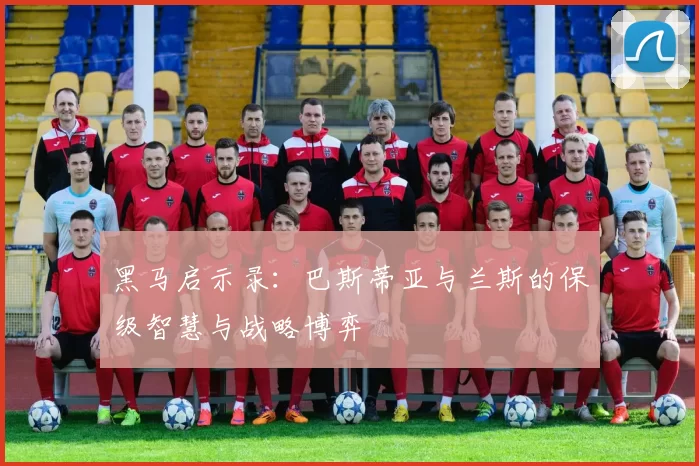 黑马启示录：巴斯蒂亚与兰斯的保级智慧与战略博弈