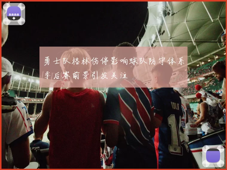 勇士队格林伤停影响球队防守体系季后赛前景引发关注