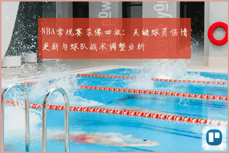 NBA常规赛录像回放：关键球员伤情更新与球队战术调整分析