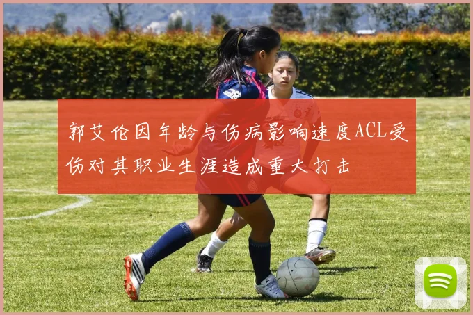 郭艾伦因年龄与伤病影响速度ACL受伤对其职业生涯造成重大打击