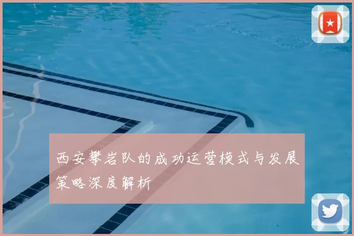 西安攀岩队的成功运营模式与发展策略深度解析