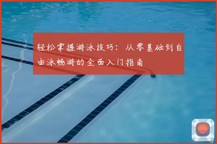 轻松掌握游泳技巧：从零基础到自由泳畅游的全面入门指南