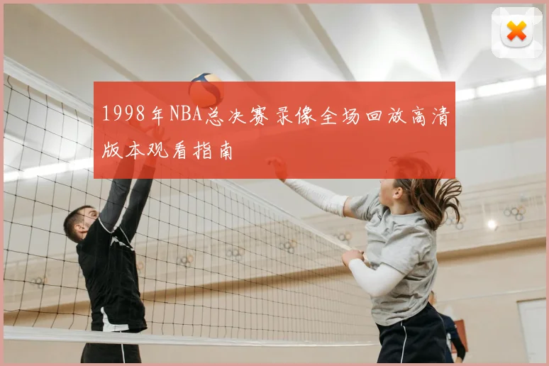 1998年NBA总决赛录像全场回放高清版本观看指南