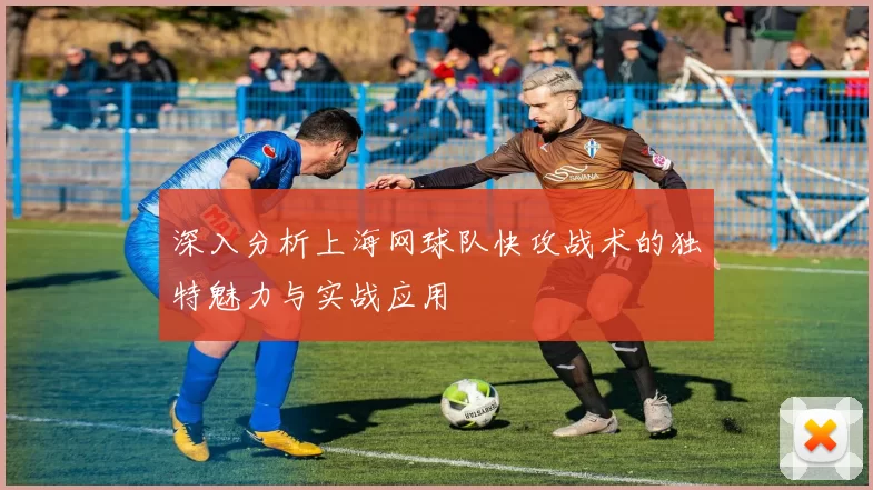 深入分析上海网球队快攻战术的独特魅力与实战应用