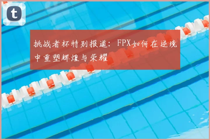 挑战者杯特别报道：FPX如何在逆境中重塑辉煌与荣耀