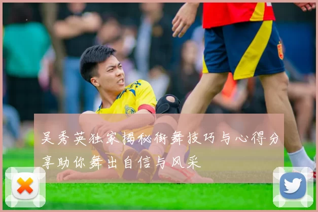 吴秀英独家揭秘街舞技巧与心得分享助你舞出自信与风采