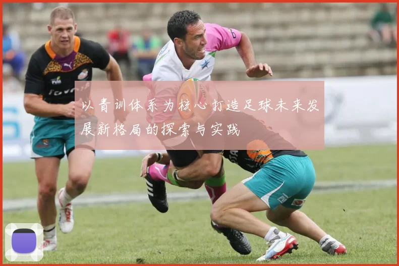 以青训体系为核心打造足球未来发展新格局的探索与实践