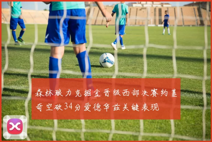 森林狼力克掘金晋级西部决赛约基奇空砍34分爱德华兹关键表现