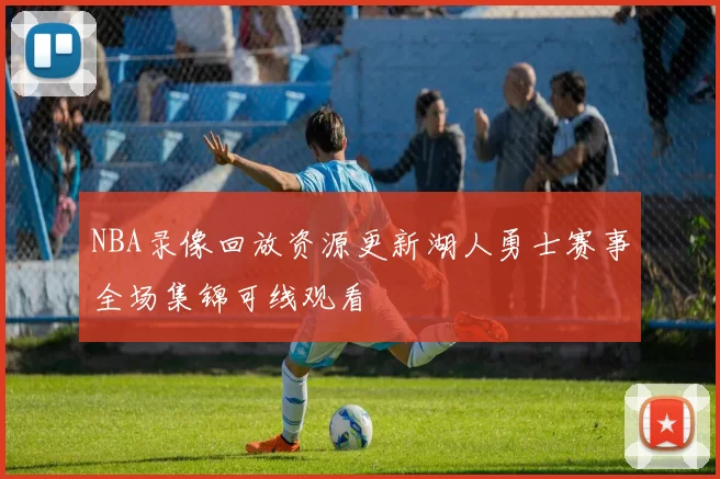 NBA录像回放资源更新湖人勇士赛事全场集锦可线观看