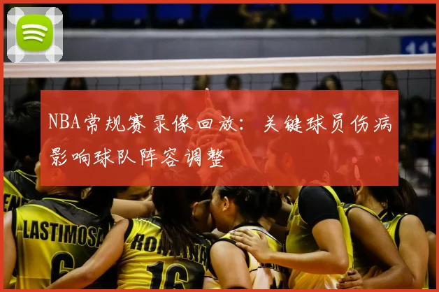 NBA常规赛录像回放：关键球员伤病影响球队阵容调整