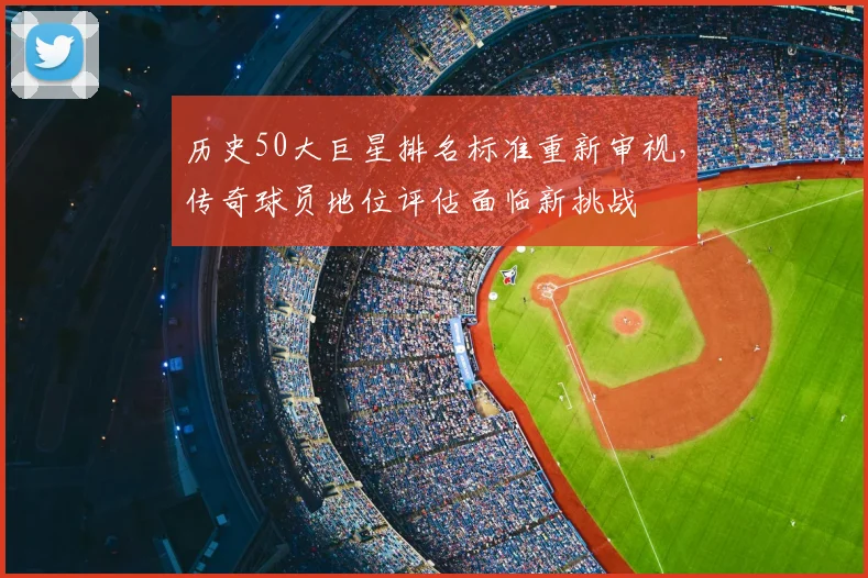 历史50大巨星排名标准重新审视，传奇球员地位评估面临新挑战