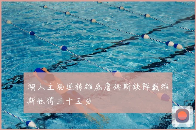 湖人主场逆转雄鹿詹姆斯缺阵戴维斯独得三十五分