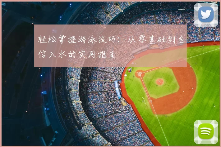 轻松掌握游泳技巧：从零基础到自信入水的实用指南