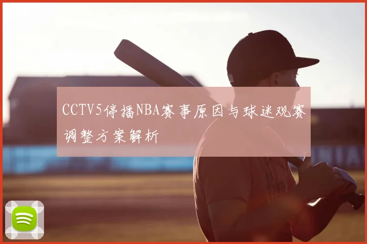 CCTV5停播NBA赛事原因与球迷观赛调整方案解析