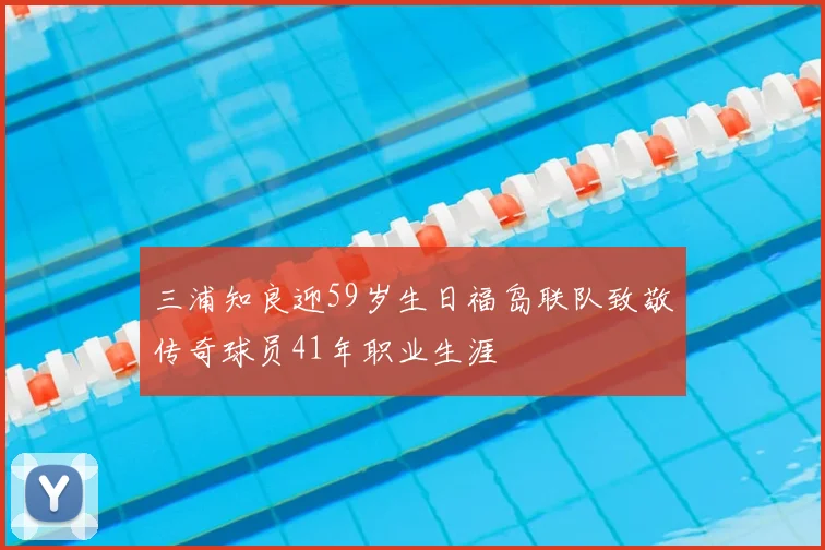 三浦知良迎59岁生日福岛联队致敬传奇球员41年职业生涯