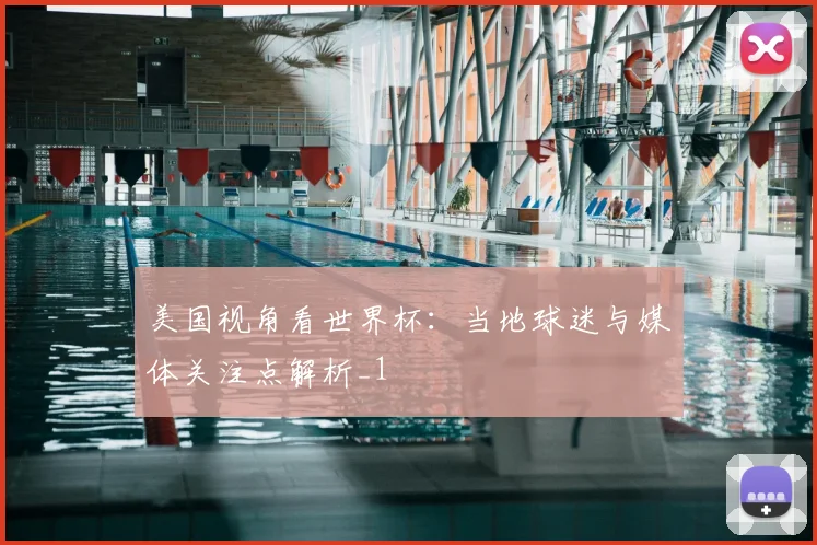 美国视角看世界杯：当地球迷与媒体关注点解析_1